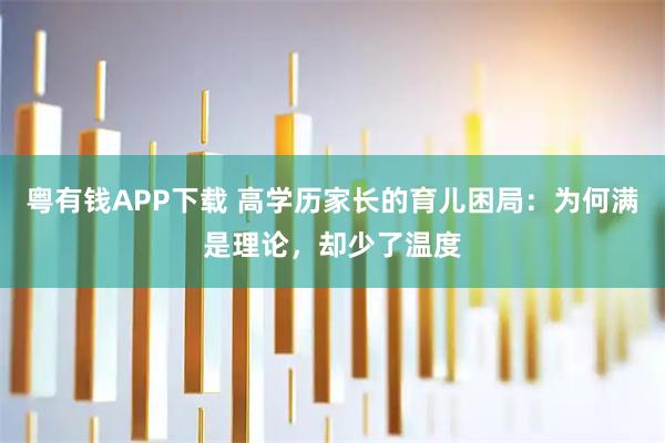 粤有钱APP下载 高学历家长的育儿困局：为何满是理论，却少了温度