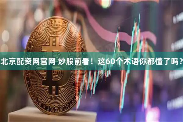 北京配资网官网 炒股前看！这60个术语你都懂了吗？
