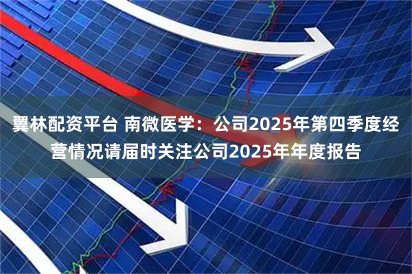翼林配资平台 南微医学：公司2025年第四季度经营情况请届时关注公司2025年年度报告