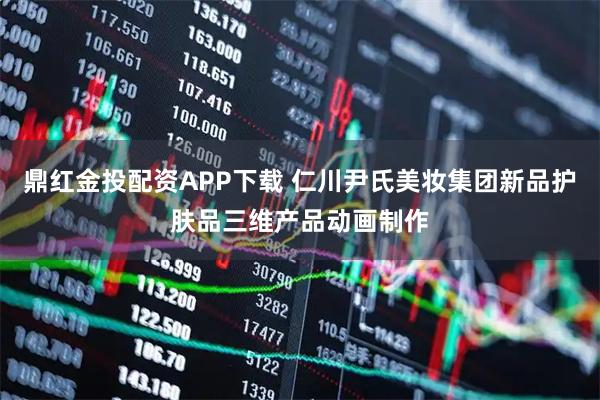 鼎红金投配资APP下载 仁川尹氏美妆集团新品护肤品三维产品动画制作