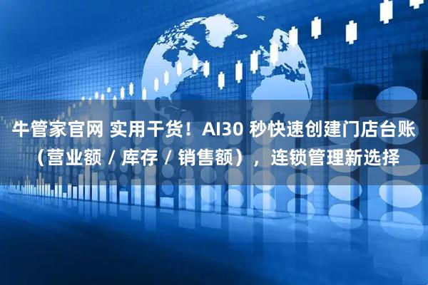 牛管家官网 实用干货！AI30 秒快速创建门店台账（营业额 / 库存 / 销售额），连锁管理新选择