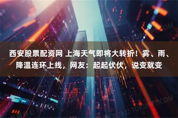 西安股票配资网 上海天气即将大转折！雾、雨、降温连环上线，网友：起起伏伏，说变就变