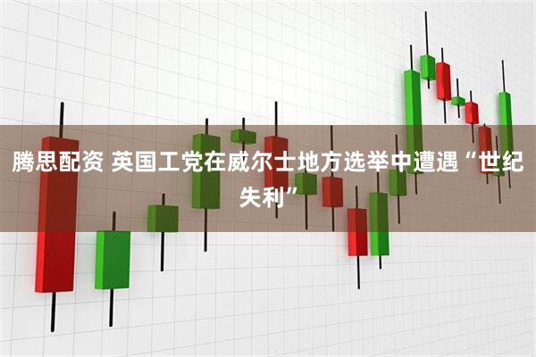 腾思配资 英国工党在威尔士地方选举中遭遇“世纪失利”