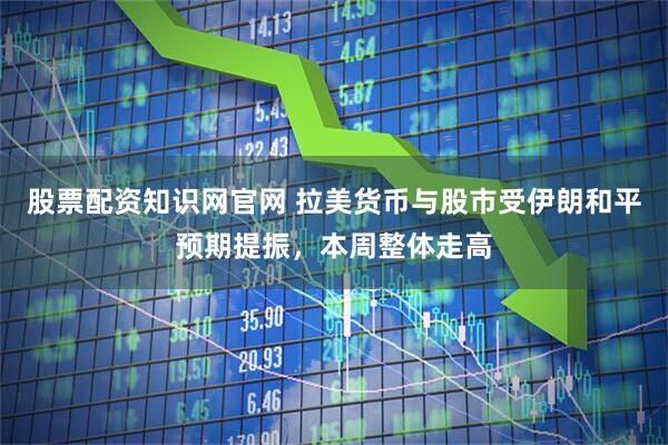 股票配资知识网官网 拉美货币与股市受伊朗和平预期提振，本周整体走高